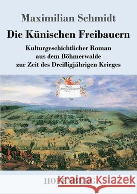 Die Künischen Freibauern: Kulturgeschichtlicher Roman aus dem Böhmerwalde zur Zeit des Dreißigjährigen Krieges Schmidt, Maximilian 9783743740181 Hofenberg