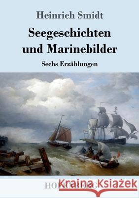 Seegeschichten und Marinebilder: Sechs Erzählungen Smidt, Heinrich 9783743740358