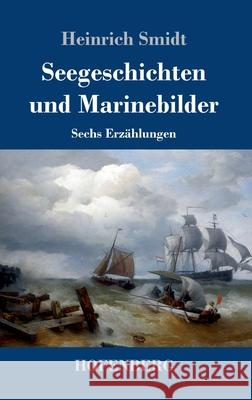 Seegeschichten und Marinebilder: Sechs Erzählungen Heinrich Smidt 9783743740365