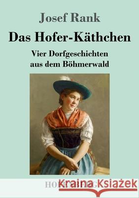 Das Hofer-Käthchen: Vier Dorfgeschichten aus dem Böhmerwald Rank, Josef 9783743740372