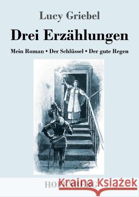 Drei Erzählungen: Mein Roman / Der Schlüssel / Der gute Regen Lucy Griebel 9783743740730