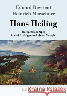 Hans Heiling: Romantische Oper in drei Aufzügen und einem Vorspiel Eduard Devrient, Heinrich Marschner 9783743740822
