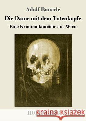 Die Dame mit dem Totenkopfe: Eine Kriminalkomödie aus Wien Adolf Bäuerle 9783743741058
