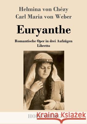 Euryanthe: Romantische Oper in drei Aufzügen - Libretto Helmina Von Chézy, Carl Maria Von Weber 9783743741287 Hofenberg