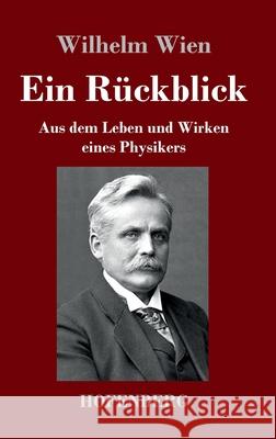 Ein Rückblick: Aus dem Leben und Wirken eines Physikers Wilhelm Wien 9783743741515