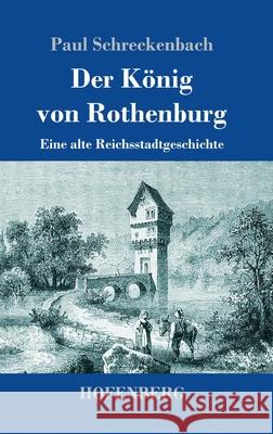 Der König von Rothenburg: Eine alte Reichsstadtgeschichte Paul Schreckenbach 9783743741546 Hofenberg