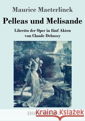 Pelleas und Melisande: Libretto der Oper in fünf Akten von Claude Debussy Maurice Maeterlinck 9783743742345 Hofenberg