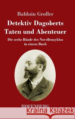 Detektiv Dagoberts Taten und Abenteuer: Die sechs Bände des Novellenzyklus in einem Buch Balduin Groller 9783743742789