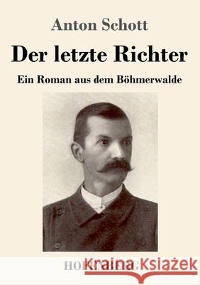 Der letzte Richter: Ein Roman aus dem Böhmerwalde Schott, Anton 9783743743250