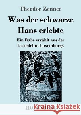 Was der schwarze Hans erlebte: Ein Rabe erzählt aus der Geschichte Luxemburgs Theodor Zenner 9783743743304 Hofenberg