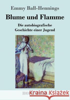 Blume und Flamme: Die autobiografische Geschichte einer Jugend Emmy Ball-Hennings 9783743743465 Hofenberg