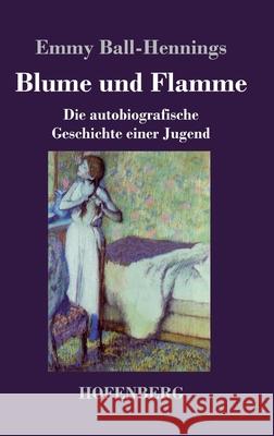 Blume und Flamme: Die autobiografische Geschichte einer Jugend Emmy Ball-Hennings 9783743743472