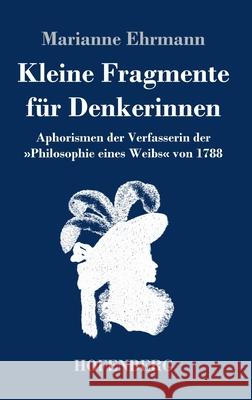 Kleine Fragmente für Denkerinnen: Aphorismen der Verfasserin der Philosophie eines Weibs von 1788 Ehrmann, Marianne 9783743743496 Hofenberg