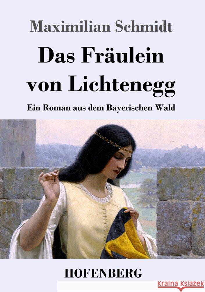 Das Fräulein von Lichtenegg: Ein Roman aus dem Bayerischen Wald Schmidt, Maximilian 9783743743915