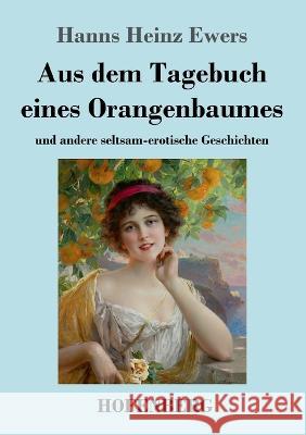 Aus dem Tagebuch eines Orangenbaumes: und andere seltsam-erotische Geschichten Hanns Heinz Ewers 9783743743984