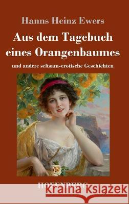 Aus dem Tagebuch eines Orangenbaumes: und andere seltsam-erotische Geschichten Hanns Heinz Ewers 9783743743991