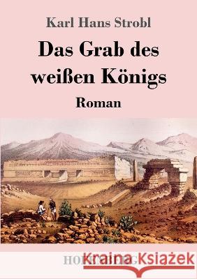 Das Grab des weißen Königs: Roman Karl Hans Strobl 9783743744172