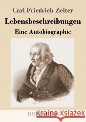 Lebensbeschreibungen: Eine Autobiographie Carl Friedrich Zelter 9783743744523