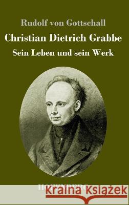 Christian Dietrich Grabbe: Sein Leben und sein Werk Rudolf Von Gottschall 9783743744844