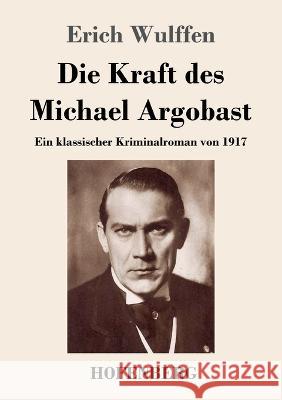 Die Kraft des Michael Argobast: Ein klassischer Kriminalroman von 1917 Erich Wulffen 9783743744929 Hofenberg