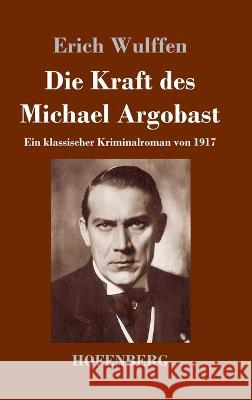 Die Kraft des Michael Argobast: Ein klassischer Kriminalroman von 1917 Erich Wulffen 9783743744936 Hofenberg