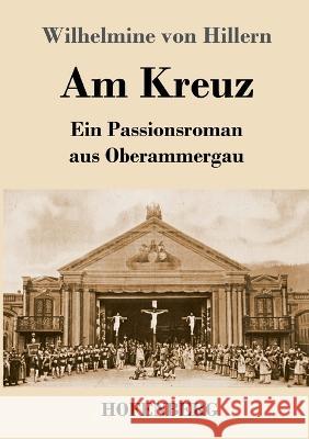 Am Kreuz: Ein Passionsroman aus Oberammergau Wilhelmine Von Hillern 9783743745520