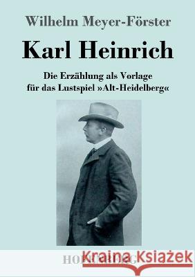 Karl Heinrich: Die Erz?hlung als Vorlage f?r das Lustspiel Alt-Heidelberg Wilhelm Meyer-F?rster 9783743746039