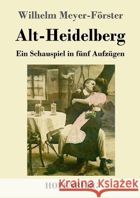 Alt-Heidelberg: Ein Schauspiel in f?nf Aufz?gen Wilhelm Meyer-F?rster 9783743746183