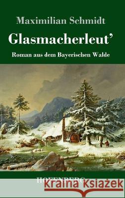 Glasmacherleut\': Roman aus dem Bayerischen Walde Maximilian Schmidt 9783743746558