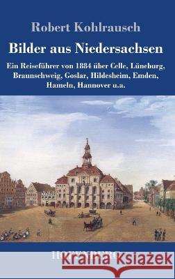 Bilder aus Niedersachsen: Ein Reisefuhrer von 1884 uber Celle, Luneburg, Braunschweig, Goslar, Hildesheim, Emden, Hameln, Hannover u.a. Robert Kohlrausch   9783743747265 Hofenberg