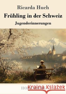 Frühling in der Schweiz Huch, Ricarda 9783743750203