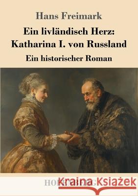Ein livländisch Herz: Katharina I. von Russland Freimark, Hans 9783743750906