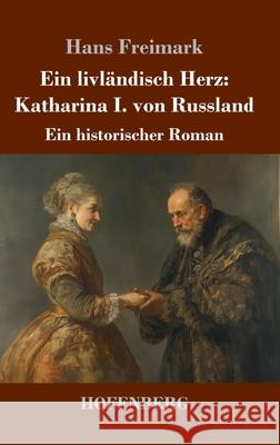Ein livländisch Herz: Katharina I. von Russland Freimark, Hans 9783743751125