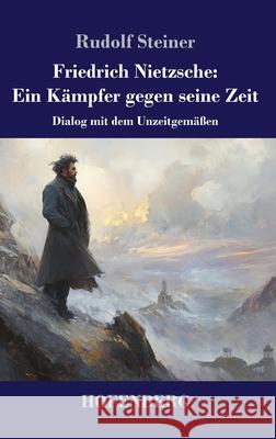 Friedrich Nietzsche: Ein K?mpfer gegen seine Zeit: Dialog mit dem Unzeitgem??en Rudolf Steiner 9783743751415 Henricus - Edition Deutsche Klassik Gmbh, Ber