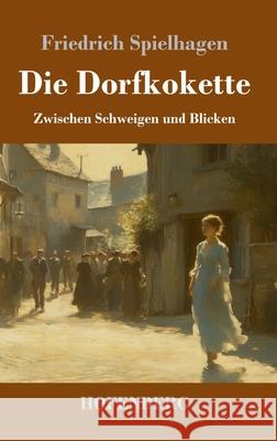 Die Dorfkokette: Zwischen Schweigen und Blicken Friedrich Spielhagen 9783743751576