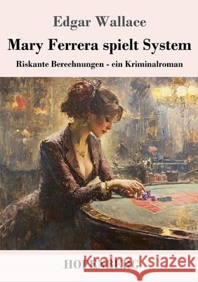 Mary Ferrera spielt System: Riskante Berechnungen - ein Kriminalroman Edgar Wallace 9783743751606 Henricus - Edition Deutsche Klassik Gmbh, Ber