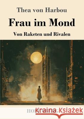 Frau im Mond: Von Raketen und Rivalen Thea Von Harbou 9783743751675