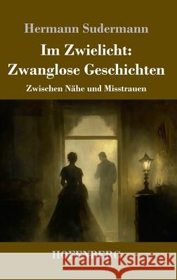 Im Zwielicht: Zwanglose Geschichten: Zwischen N?he und Misstrauen Hermann Sudermann 9783743751699