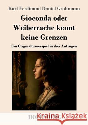 Gioconda oder Weiberrache kennt keine Grenzen Grohmann, Karl Ferdinand Daniel 9783743752160