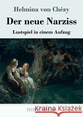 Der neue Narziss: Lustspiel in einem Aufzug Helmina Von Ch?zy 9783743752672 Henricus - Edition Deutsche Klassik Gmbh, Ber