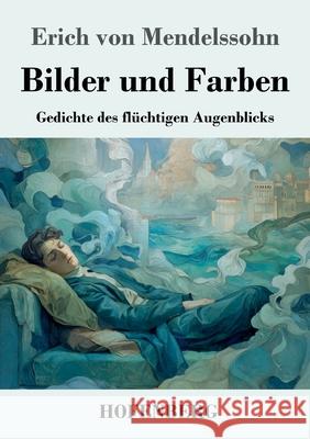 Bilder und Farben: Gedichte des fl?chtigen Augenblicks Erich Von Mendelssohn 9783743752733