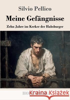 Meine Gef?ngnisse: Zehn Jahre im Kerker der Habsburger Silvio Pellico 9783743753068