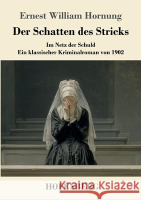 Der Schatten des Stricks: Im Netz der Schuld - ein klassischer Kriminalroman von 1902 Ernest William Hornung 9783743753334 Henricus - Edition Deutsche Klassik Gmbh, Ber