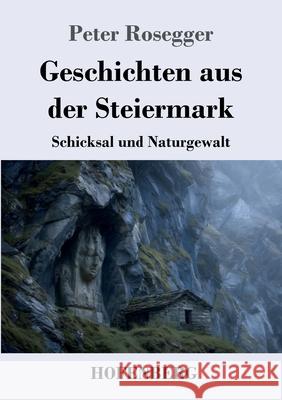 Geschichten aus der Steiermark: Schicksal und Naturgewalt Peter Rosegger 9783743753440 Henricus - Edition Deutsche Klassik Gmbh, Ber