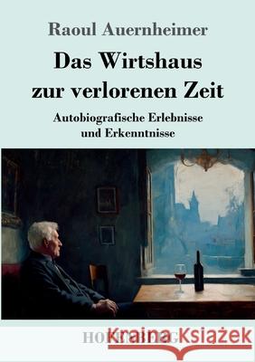 Das Wirtshaus zur verlorenen Zeit: Autobiografische Erlebnisse und Erkenntnisse Raoul Auernheimer 9783743753457 Henricus - Edition Deutsche Klassik Gmbh, Ber