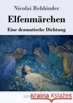 Elfenm?rchen: Eine dramatische Dichtung Nicolai Rehbinder 9783743753471