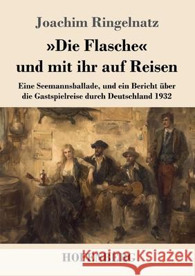 Die Flasche und mit ihr auf Reisen: Eine Seemannsballade, und ein Bericht ?ber die Gastspielreise durch Deutschland 1932 Joachim Ringelnatz 9783743753501 Henricus - Edition Deutsche Klassik Gmbh, Ber