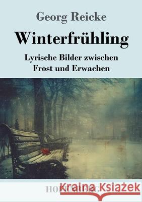 Winterfr?hling: Lyrische Bilder zwischen Frost und Erwachen Georg Reicke 9783743753518