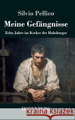 Meine Gef?ngnisse: Zehn Jahre im Kerker der Habsburger Silvio Pellico 9783743753587