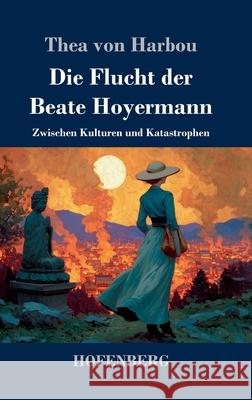 Die Flucht der Beate Hoyermann: Zwischen Kulturen und Katastrophen Thea Von Harbou 9783743753631